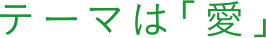 テーマは「愛」